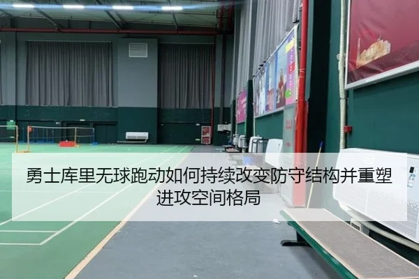 勇士库里无球跑动如何持续改变防守结构并重塑进攻空间格局