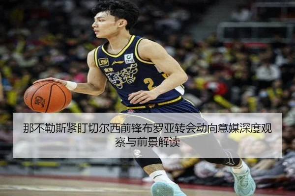那不勒斯紧盯切尔西前锋布罗亚转会动向意媒深度观察与前景解读