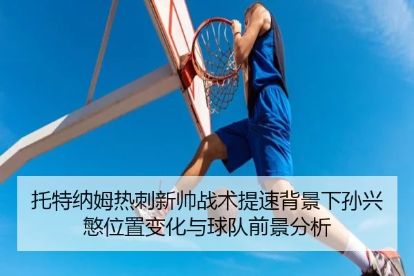 托特纳姆热刺新帅战术提速背景下孙兴慜位置变化与球队前景分析