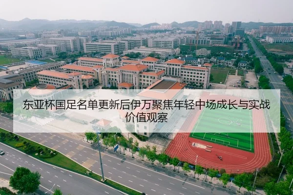 东亚杯国足名单更新后伊万聚焦年轻中场成长与实战价值观察